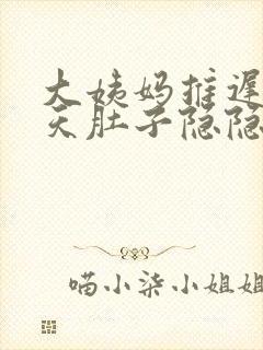 大姨妈推迟10天肚子隐隐作痛