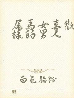 属马女喜欢什么样的男人