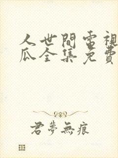 人世间电视剧西瓜全集免费观看