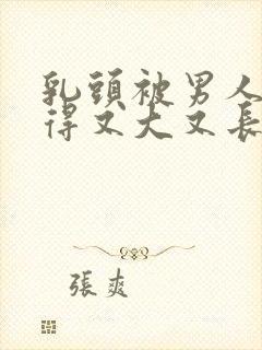 乳头被男人吸吮得又大又长