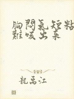 胸闷气短粘痰很难咳出来