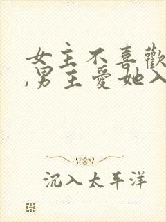 女主不喜欢男主,男主爱她入骨的文