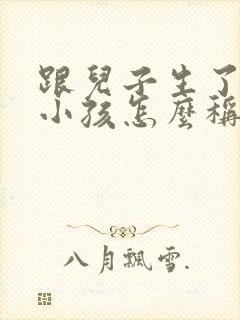 跟儿子生了一个小孩怎么称呼