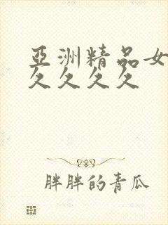 亚洲精品女女久久久久久