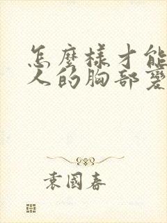 怎么样才能让女人的胸部变大