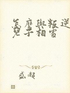 怎么与叛逆期的儿子相处