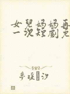 女儿妈妈再爱你一次短剧免费观看