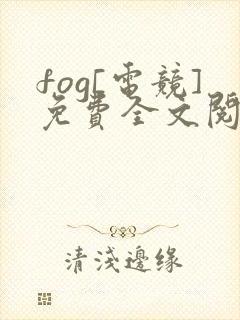 fog[电竞]免费全文阅读