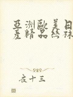 亚洲欧美日韩国产精品丝袜