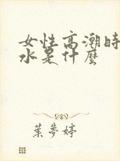 女性高潮时喷的水是什么