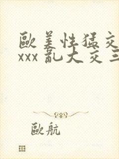 欧美性猛交 xxxx 乱大交三