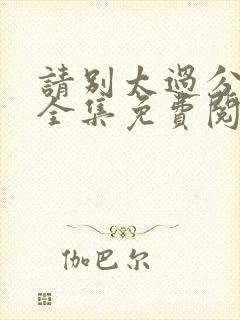 请别太过分漫画全集免费阅读下拉式app