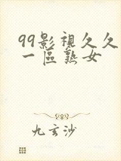 99影视久久久一区熟女