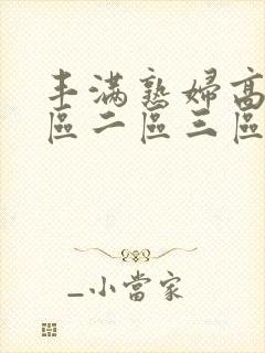 丰满熟妇高潮一区二区三区