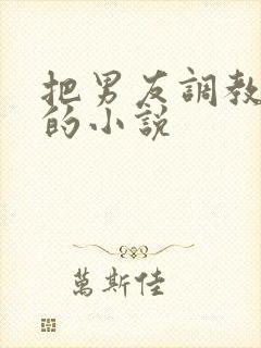 把男友调教成奴的小说