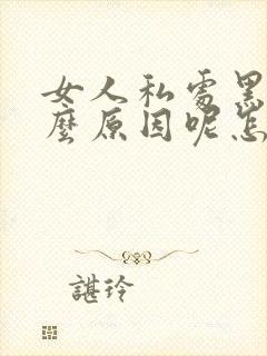 女人私处黑是什么原因呢怎么治疗