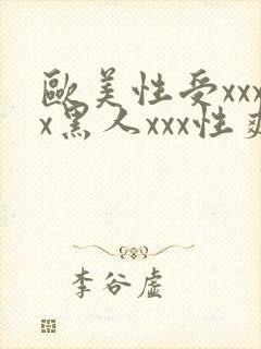 欧美性受xxxx黑人xxx性爽