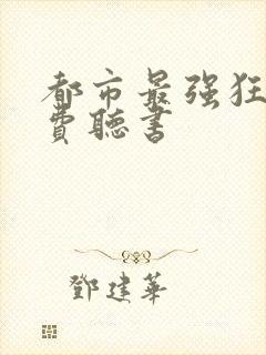 都市最强狂兵免费听书