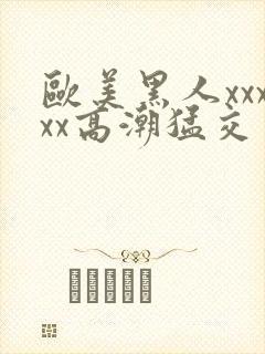 欧美黑人xxxxx高潮猛交