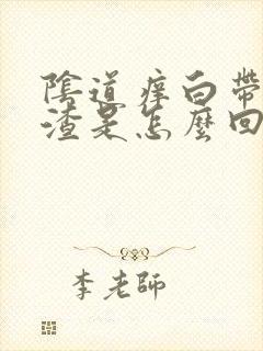 阴道痒白带豆腐渣是怎么回事