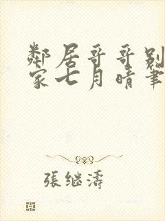 邻居哥哥别来我家七月晴笔趣阁