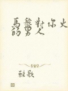 马盘对你火狮子的男人