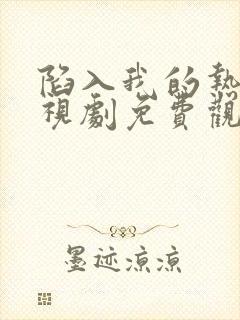 陷入我的热恋电视剧免费观看全集