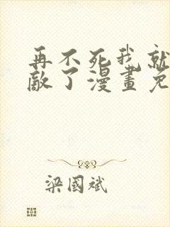 再不死我就真无敌了漫画免费观看