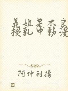 义姐是不良妈妈授乳中动漫详情