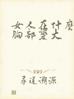 女人在什么时候胸部变大