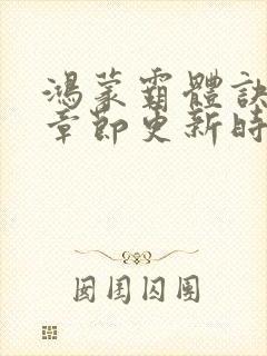 鸿蒙霸体诀最新章节更新时间