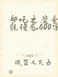 哪吒之魔童降世观后感600字