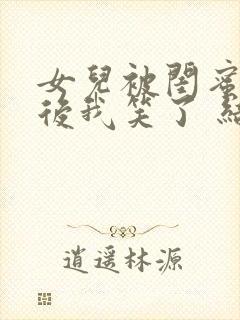 女儿被闺蜜调包后我笑了 结局