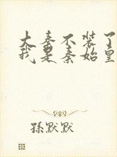 大秦不装了你爹我是秦始皇赵浪免费全文下载