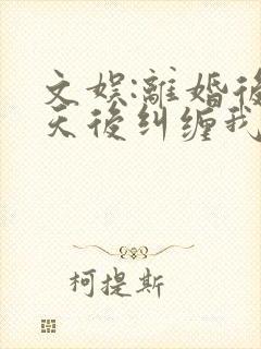 文娱:离婚后,天后纠缠我小说免费听书