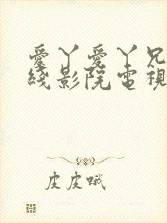 爱丫爱丫兄弟在线影院电视剧第一集