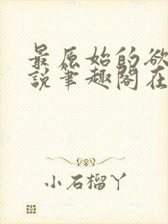 最原始的欲望小说笔趣阁在线阅读