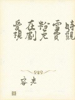 爱在粉雪时光电视剧免费观看完整版