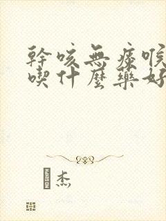 干咳无痰喉咙痒吃什么药好