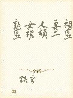 熟女人妻视频一区视频二区