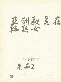 亚洲欧美在线日韩熟女