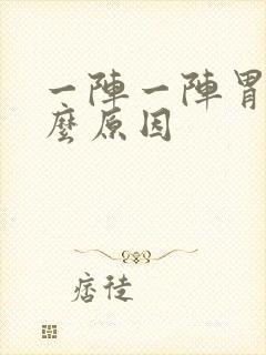 一阵一阵胃痛什么原因