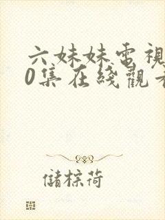 六妹妹电视剧40集在线观看免费