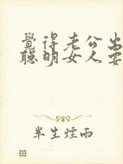 觉得老公出轨了聪明女人要怎么办