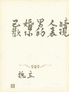 已婚男人暗示喜欢你的表现