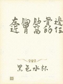 左胸肋骨边缘靠近胃窝的位置疼痛