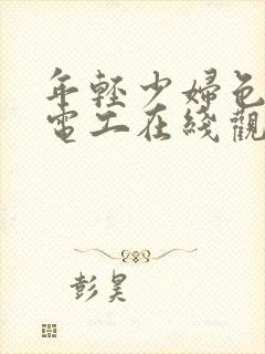 年轻少妇色诱水电工在线观看