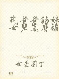 我爸爸的妹妹的女儿怎么称呼