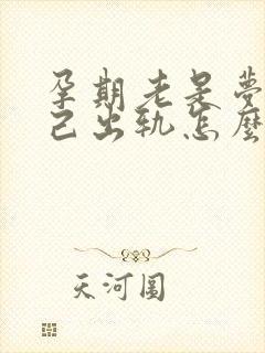 孕期老是梦到自己出轨怎么回事