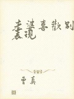 老婆喜欢别人的表现